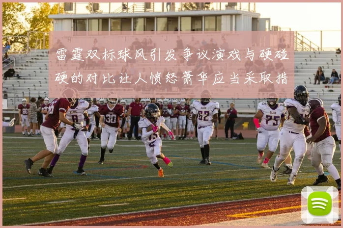 雷霆双标球风引发争议演戏与硬碰硬的对比让人愤怒萧华应当采取措施