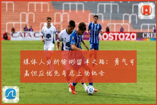 媒体人分析徐彬留洋之路：勇气可嘉但应优先考虑上场机会