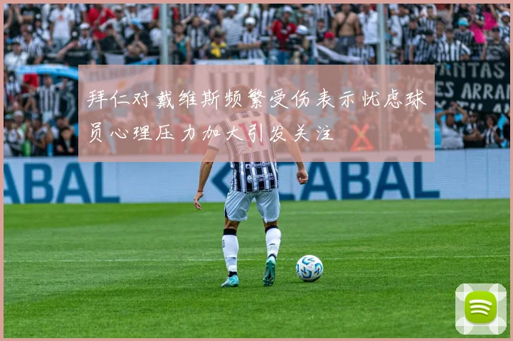 拜仁对戴维斯频繁受伤表示忧虑球员心理压力加大引发关注