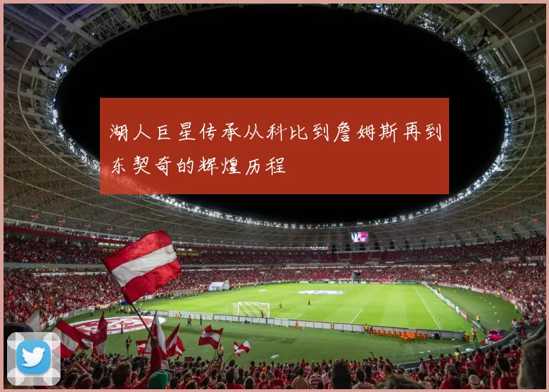 湖人巨星传承从科比到詹姆斯再到东契奇的辉煌历程
