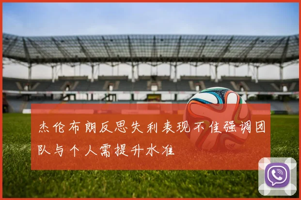 杰伦布朗反思失利表现不佳强调团队与个人需提升水准