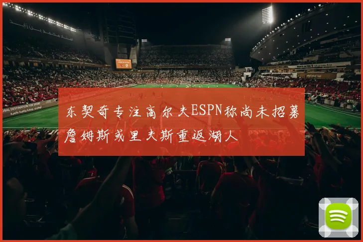 东契奇专注高尔夫ESPN称尚未招募詹姆斯或里夫斯重返湖人