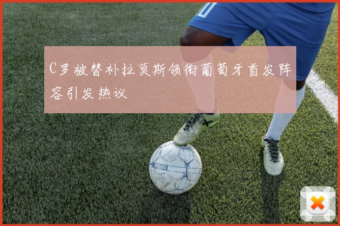 C罗被替补拉莫斯领衔葡萄牙首发阵容引发热议