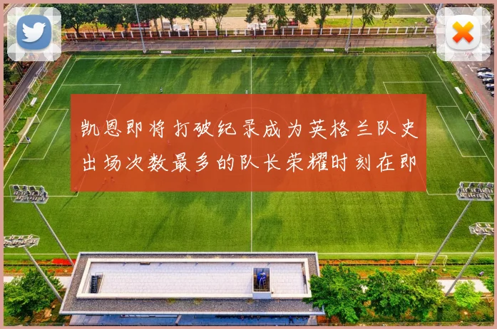 凯恩即将打破纪录成为英格兰队史出场次数最多的队长荣耀时刻在即